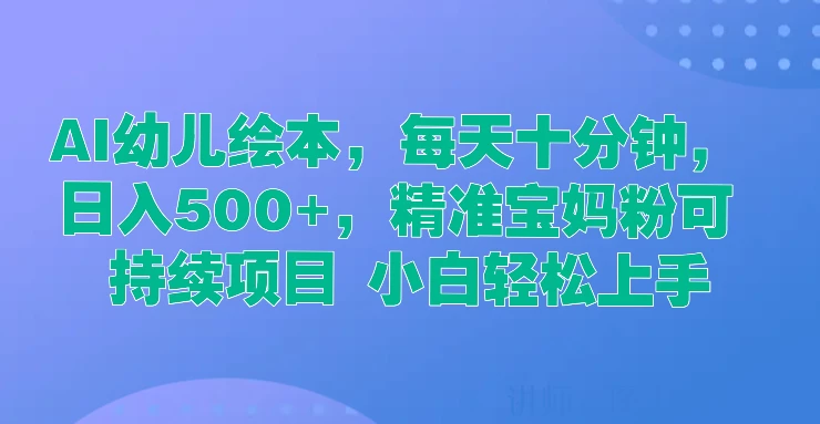 AI幼儿绘本，每天十分钟，日入500+，精准宝妈粉可持续项目 小白轻松上手-客创社 - 专注互联网轻资产创业及网络项目资源整合与分享客创社-免费且强大的项目分享网站！