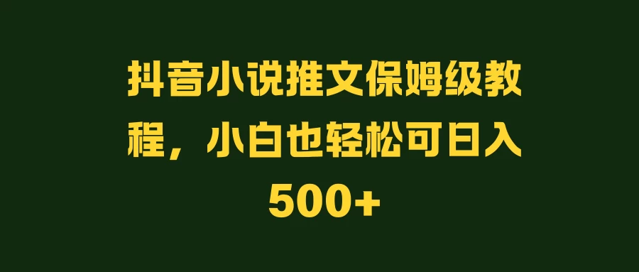 抖音小说推文保姆级教程，小白也轻松可日入500+-客创社 - 专注互联网轻资产创业及网络项目资源整合与分享客创社-免费且强大的项目分享网站！