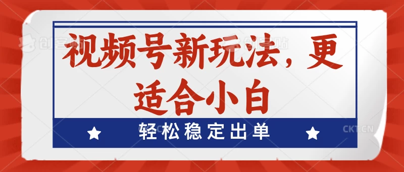 视频号带货新玩法，更适合小白，轻松稳定出单-客创社 - 专注互联网轻资产创业及网络项目资源整合与分享客创社-免费且强大的项目分享网站！