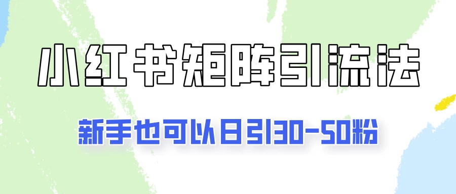适合新手的引流方式，小红书矩阵引流法，新手也可日引30-50粉！-客创社 - 专注互联网轻资产创业及网络项目资源整合与分享客创社-免费且强大的项目分享网站！