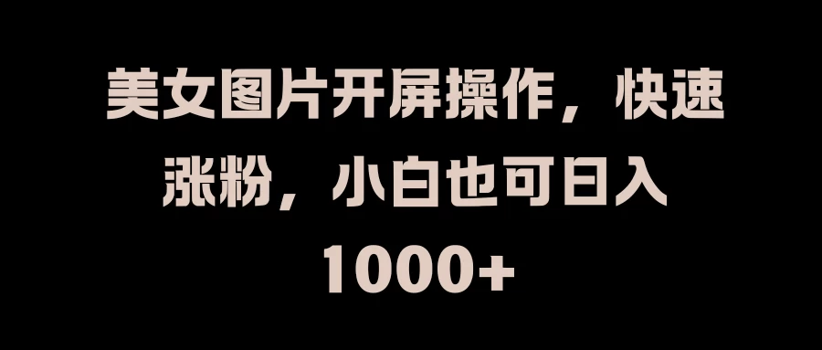美女图片开屏操作，快速涨粉，小白也可日入1000+-客创社 - 专注互联网轻资产创业及网络项目资源整合与分享客创社-免费且强大的项目分享网站！