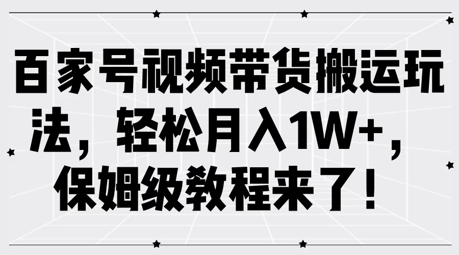 百家号视频带货搬运玩法，轻松月入1W+，保姆级教程来了！-客创社 - 专注互联网轻资产创业及网络项目资源整合与分享客创社-免费且强大的项目分享网站！