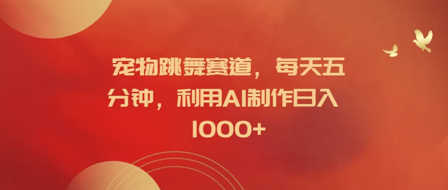 宠物跳舞赛道，每天五分钟，利用AI制作日入1000+-客创社 - 专注互联网轻资产创业及网络项目资源整合与分享客创社-免费且强大的项目分享网站！