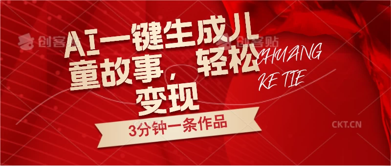AI一键生成儿童故事，3分钟一条作品，轻松变现-客创社 - 专注互联网轻资产创业及网络项目资源整合与分享客创社-免费且强大的项目分享网站！