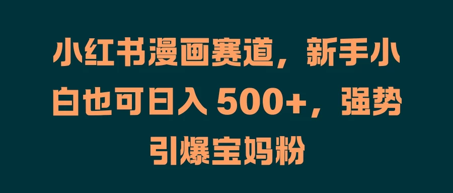 小红书漫画赛道，新手小白也可日入 500+，强势引爆宝妈粉-客创社 - 专注互联网轻资产创业及网络项目资源整合与分享客创社-免费且强大的项目分享网站！