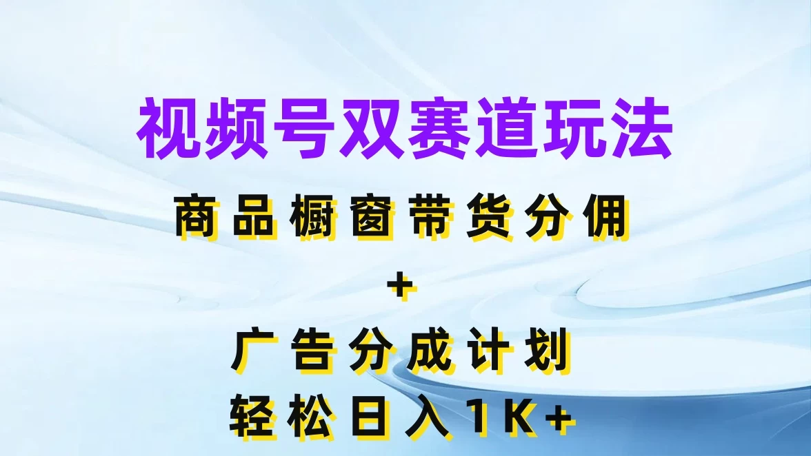 视频号最火双赛道玩法，商品橱窗带货分佣+广告分成计划，轻松日入1K+-客创社 - 专注互联网轻资产创业及网络项目资源整合与分享客创社-免费且强大的项目分享网站！