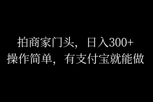 拍商家门头，日入300+，操作简单，有支付宝就可以做-客创社 - 专注互联网轻资产创业及网络项目资源整合与分享客创社-免费且强大的项目分享网站！