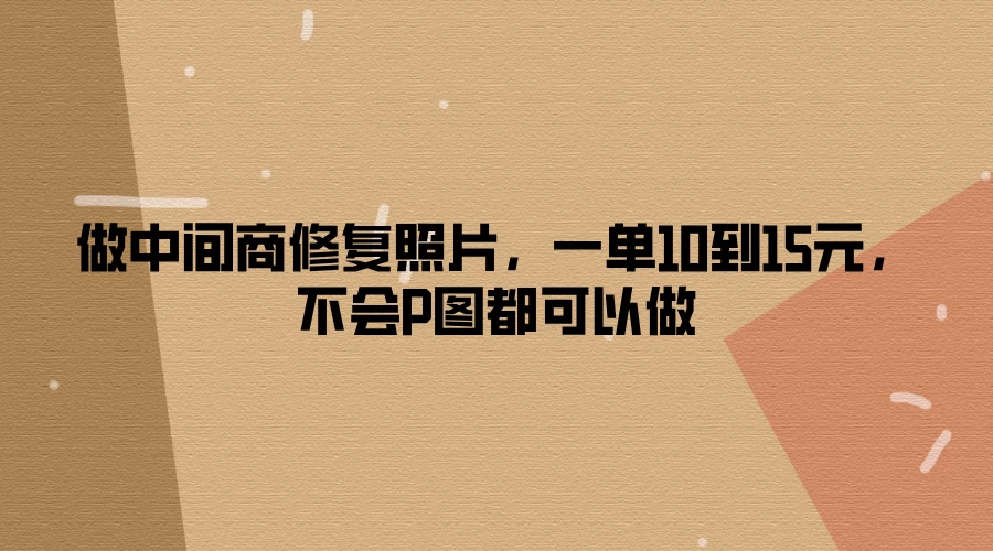 做中间商修复照片，一单10到15元，不会P图都可以做-客创社 - 专注互联网轻资产创业及网络项目资源整合与分享客创社-免费且强大的项目分享网站！