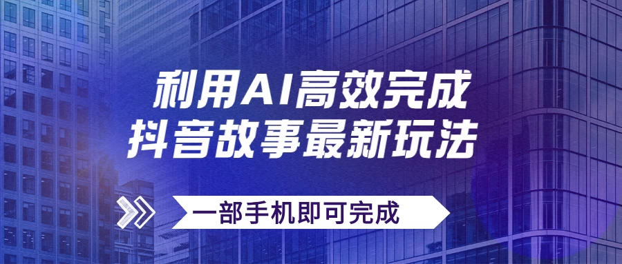 抖音故事最新玩法，通过AI一键生成文案和视频，实现日收入500+，一部手机即可完成-客创社 - 专注互联网轻资产创业及网络项目资源整合与分享客创社-免费且强大的项目分享网站！