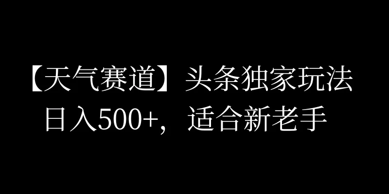 头条天气赛道，日入500+，独家玩法，AI模板写文，适合新老手-客创社 - 专注互联网轻资产创业及网络项目资源整合与分享客创社-免费且强大的项目分享网站！