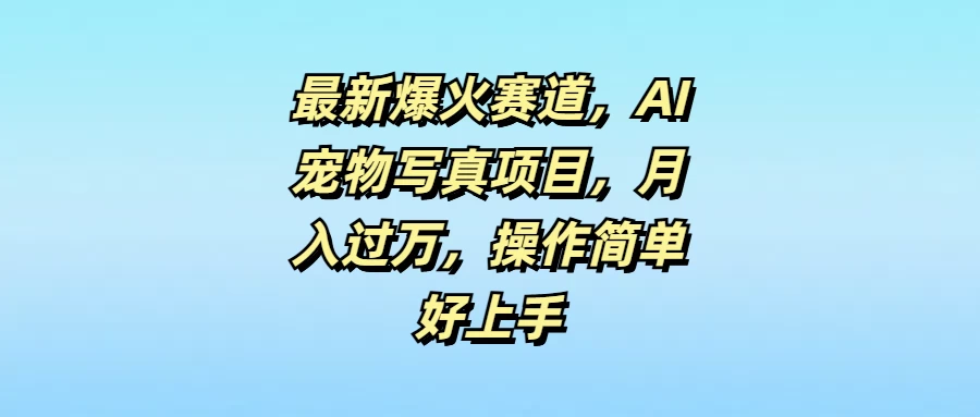 最新爆火赛道，AI宠物写真项目，月入过万，操作简单好上手-客创社 - 专注互联网轻资产创业及网络项目资源整合与分享客创社-免费且强大的项目分享网站！