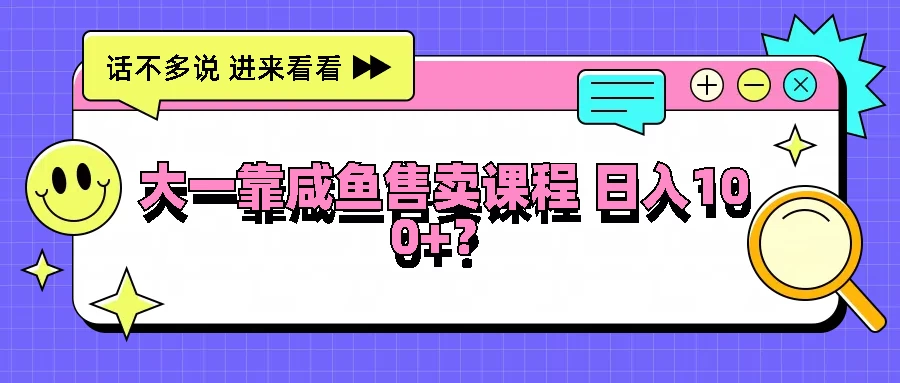 大一靠在咸鱼售卖课程，我竟然达到日入过100+！门槛比较低-客创社 - 专注互联网轻资产创业及网络项目资源整合与分享客创社-免费且强大的项目分享网站！