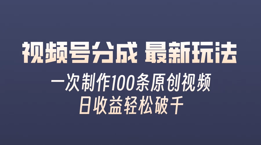 视频号分成最新玩法，熟练一次无脑制作多条原创视频，简单上手，暴力变现，适合小白-客创社 - 专注互联网轻资产创业及网络项目资源整合与分享客创社-免费且强大的项目分享网站！