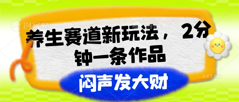 养生赛道新玩法，2分钟一条作品，闷声发大财-客创社 - 专注互联网轻资产创业及网络项目资源整合与分享客创社-免费且强大的项目分享网站！