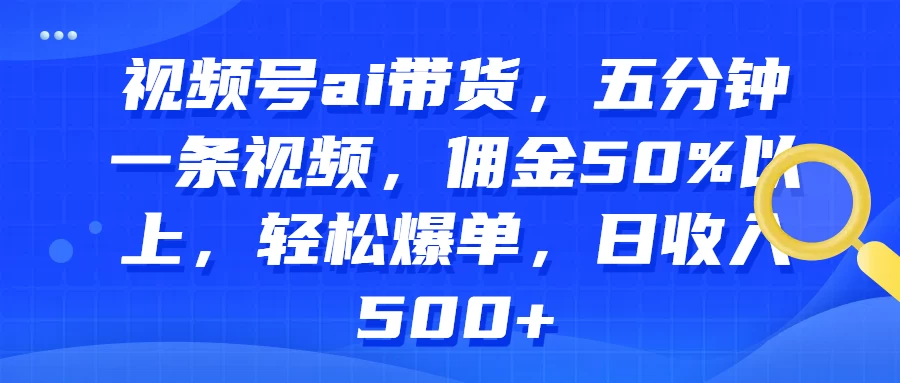 视频号AI带货，五分钟一条视频，佣金50%以上，轻松爆单，日收入500+-客创社 - 专注互联网轻资产创业及网络项目资源整合与分享客创社-免费且强大的项目分享网站！