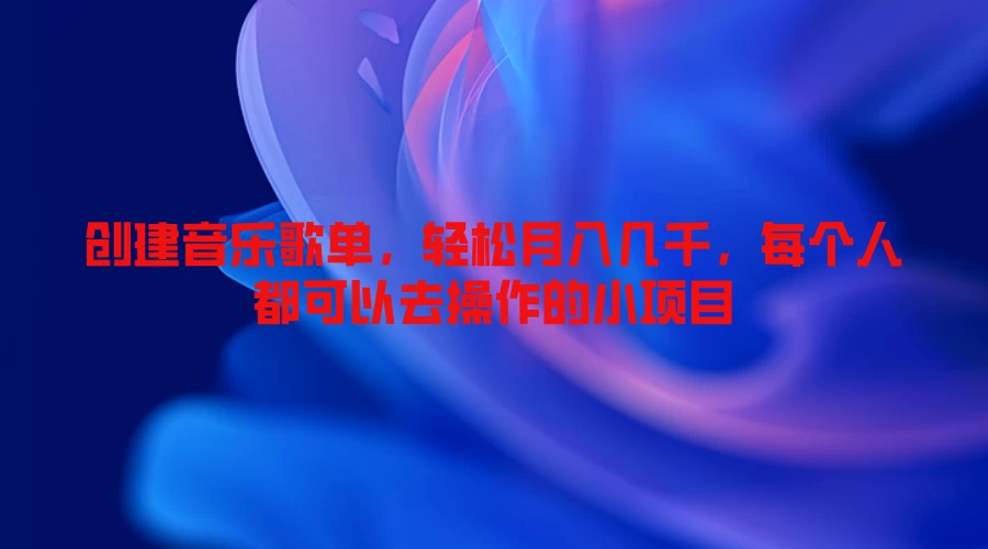 创建音乐歌单，轻松月入几千，每个人都可以去操作的小项目-客创社 - 专注互联网轻资产创业及网络项目资源整合与分享客创社-免费且强大的项目分享网站！