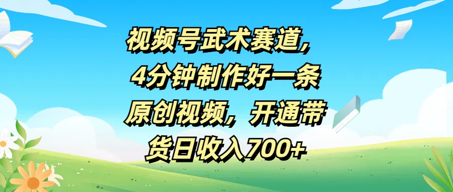 视频号武术赛道，4分钟制作好一条原创视频，开通带货日收入700+-客创社 - 专注互联网轻资产创业及网络项目资源整合与分享客创社-免费且强大的项目分享网站！