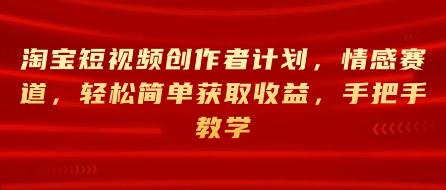 淘宝短视频创作者计划，情感赛道，轻松简单获取收益，手把手教学-客创社 - 专注互联网轻资产创业及网络项目资源整合与分享客创社-免费且强大的项目分享网站！