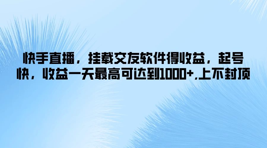 快手直播，挂载交友软件得收益，起号快，收益一天最高可达到1000+，上不封顶-客创社 - 专注互联网轻资产创业及网络项目资源整合与分享客创社-免费且强大的项目分享网站！