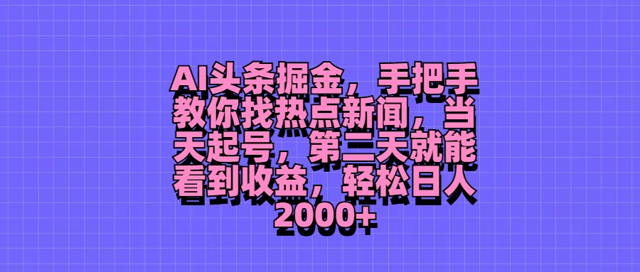 AI头条掘金，手把手教你找热点新闻，当天起号，第二天就能看到收益，轻松日人2000+-客创社 - 专注互联网轻资产创业及网络项目资源整合与分享客创社-免费且强大的项目分享网站！