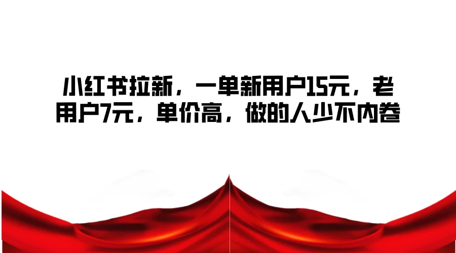 小红书拉新，一单新用户15元，老用户7元，单价高，做的人少不内卷-客创社 - 专注互联网轻资产创业及网络项目资源整合与分享客创社-免费且强大的项目分享网站！