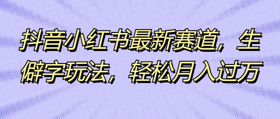 抖音小红书最新赛道，生僻字玩法，轻松月入过万-客创社 - 专注互联网轻资产创业及网络项目资源整合与分享客创社-免费且强大的项目分享网站！
