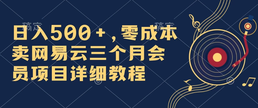 日入500+，零成本卖网易云三个月会员，合法合规，赶紧抓住风口吃肉！-客创社 - 专注互联网轻资产创业及网络项目资源整合与分享客创社-免费且强大的项目分享网站！