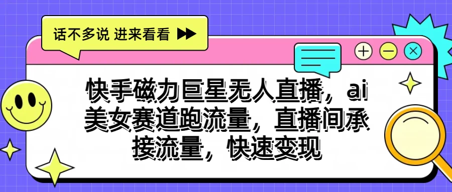 快手磁力聚星无人直播，AI美女赛道跑流量，直播间承接流量，快速变现-客创社 - 专注互联网轻资产创业及网络项目资源整合与分享客创社-免费且强大的项目分享网站！