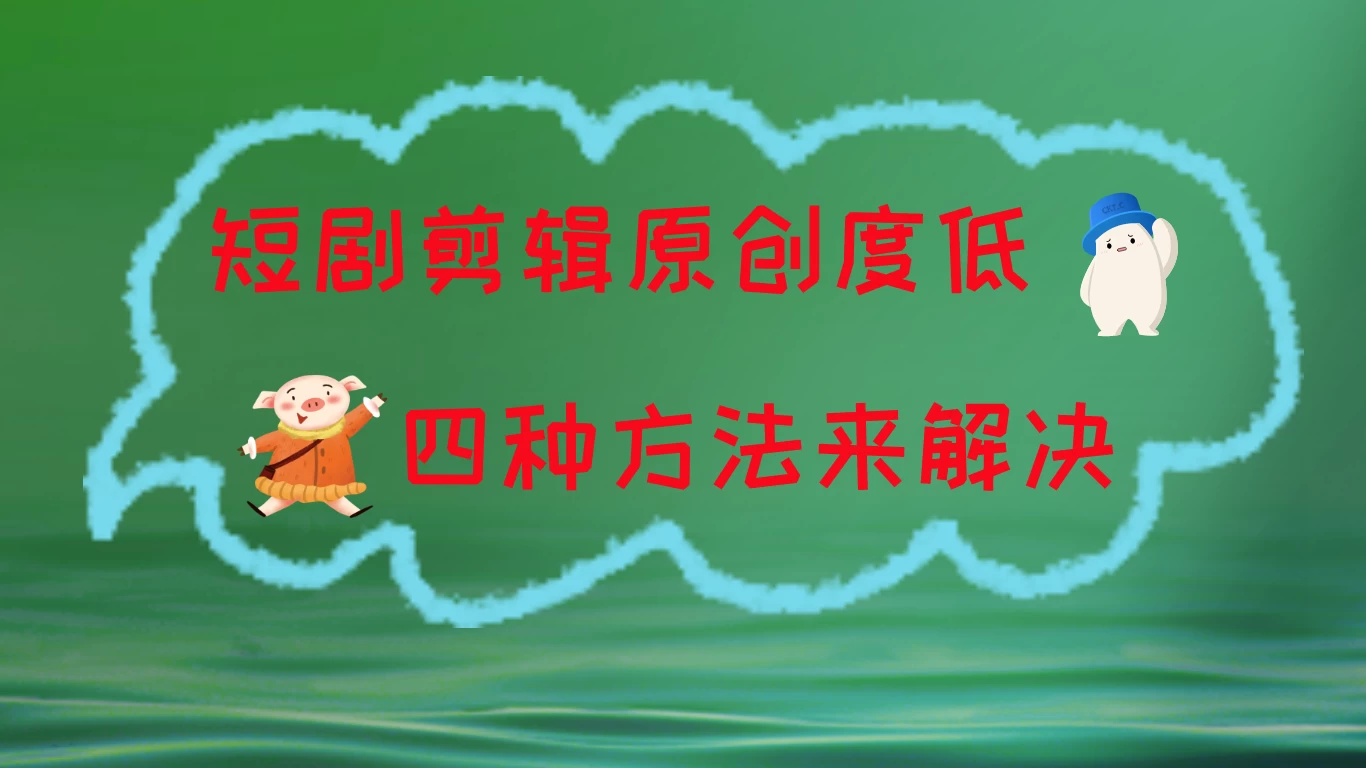 短剧剪辑原创度低，四种方式来解决，去重至关重要-客创社 - 专注互联网轻资产创业及网络项目资源整合与分享客创社-免费且强大的项目分享网站！