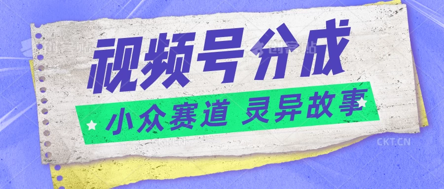 视频号分成掘金，小众赛道灵异故事，普通人都能做得好的副业-客创社 - 专注互联网轻资产创业及网络项目资源整合与分享客创社-免费且强大的项目分享网站！