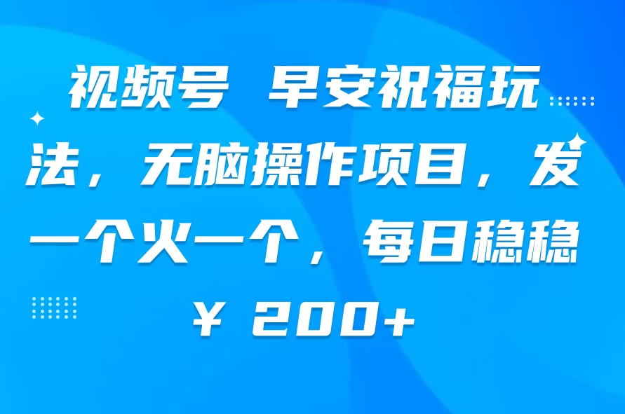 视频号 早安祝福玩法，无脑操作项目，发一个火一个，每日稳稳￥200+-客创社 - 专注互联网轻资产创业及网络项目资源整合与分享客创社-免费且强大的项目分享网站！