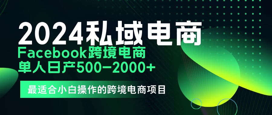 2024年Facebook私域跨境电商，手把手教你日入10单，小白都可操作-客创社 - 专注互联网轻资产创业及网络项目资源整合与分享客创社-免费且强大的项目分享网站！