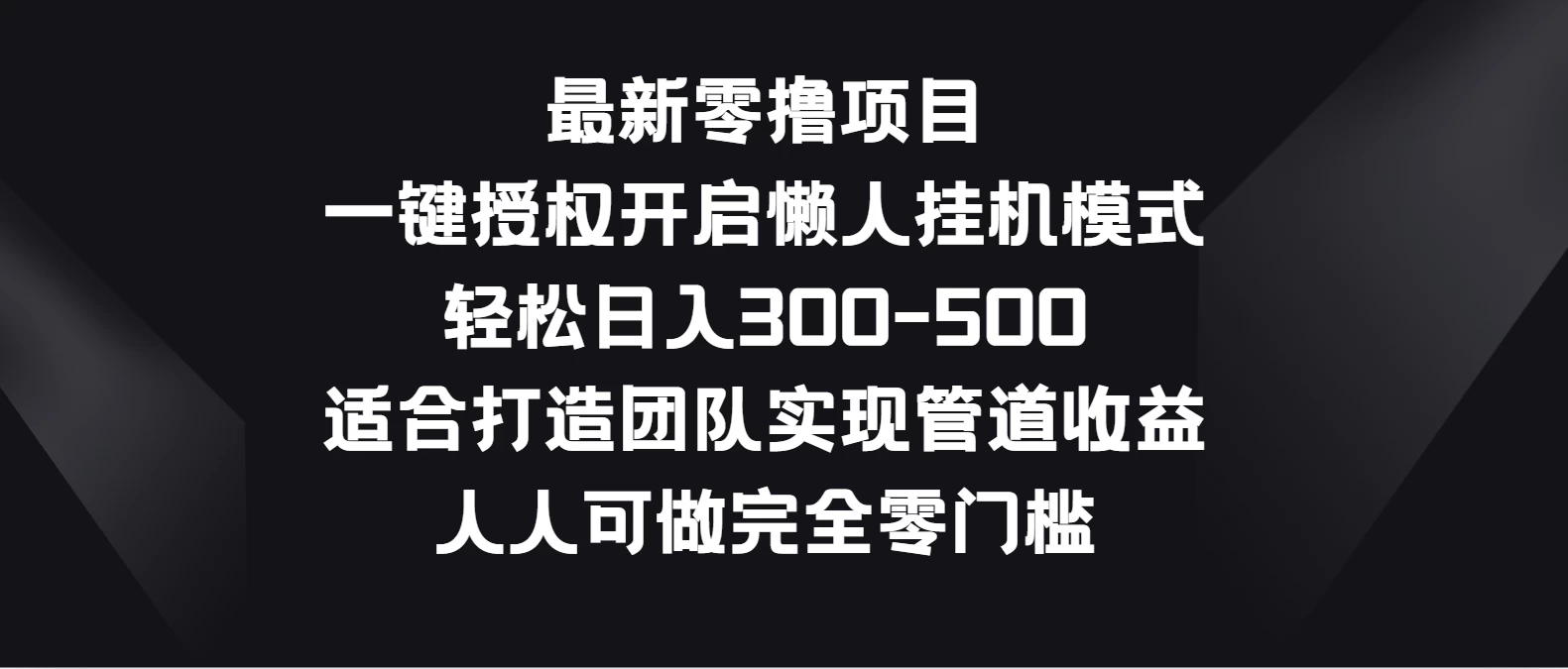 最新零撸项目，一键授权开启懒人挂机模式，轻松日入300-500，适合打造团队实现管道收益，人人可做完全零门槛-客创社 - 专注互联网轻资产创业及网络项目资源整合与分享客创社-免费且强大的项目分享网站！