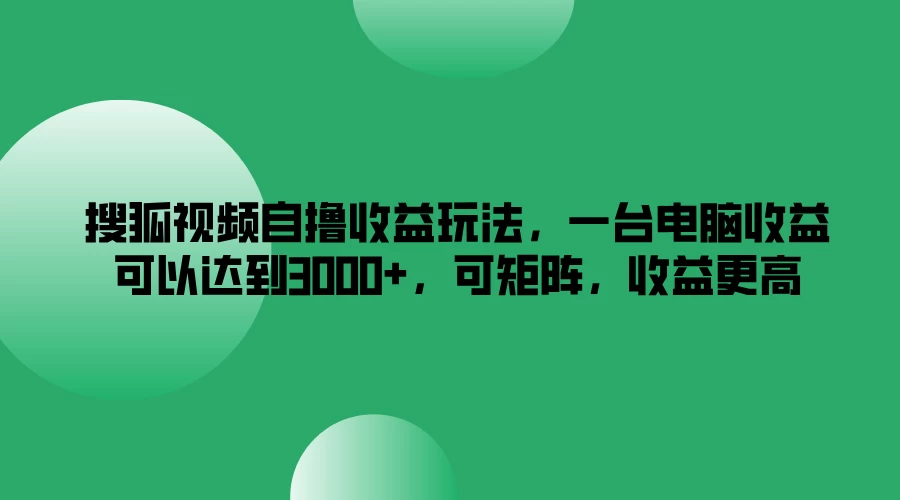 搜狐视频自撸收益玩法，一台电脑收益可以达到3000+，可矩阵，收益更高-客创社 - 专注互联网轻资产创业及网络项目资源整合与分享客创社-免费且强大的项目分享网站！