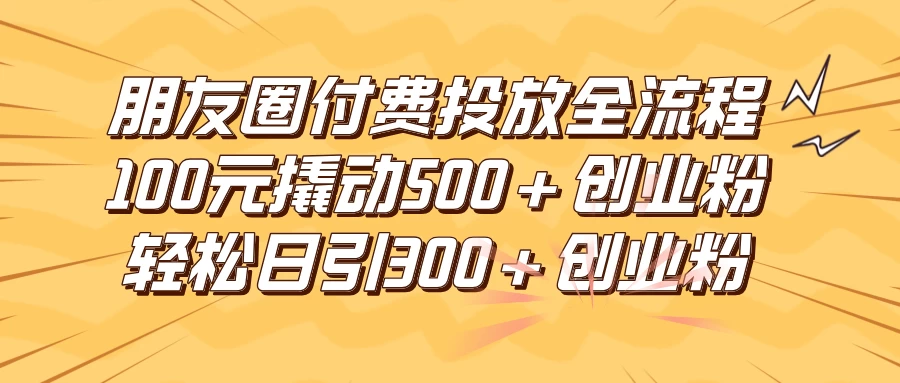 朋友圈付费高效投放全流程，100元撬动500+创业粉，日引流300+创业粉-客创社 - 专注互联网轻资产创业及网络项目资源整合与分享客创社-免费且强大的项目分享网站！