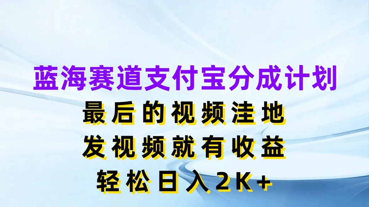 蓝海赛道支付宝分成计划，最后的视频洼地，发视频就有收益，轻松日入2K+-客创社 - 专注互联网轻资产创业及网络项目资源整合与分享客创社-免费且强大的项目分享网站！