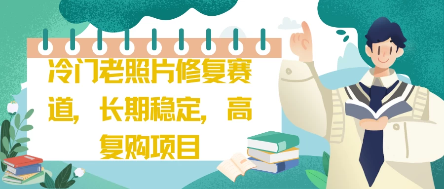冷门老照片修复赛道，长期稳定，高复购项目-客创社 - 专注互联网轻资产创业及网络项目资源整合与分享客创社-免费且强大的项目分享网站！