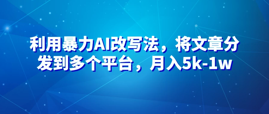 暴力AI改文法，通过高效改文在多平台进行变现，月入5k-1w-客创社 - 专注互联网轻资产创业及网络项目资源整合与分享客创社-免费且强大的项目分享网站！