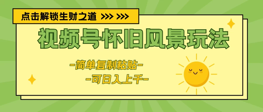 视频号怀旧风景玩法，简单复制粘贴，日入上千-客创社 - 专注互联网轻资产创业及网络项目资源整合与分享客创社-免费且强大的项目分享网站！