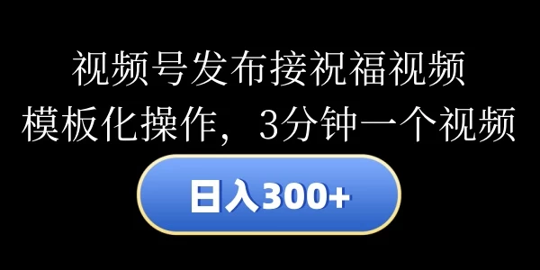视频号发布接祝福视频，日入300+，模板化操作，3分钟一个视频-客创社 - 专注互联网轻资产创业及网络项目资源整合与分享客创社-免费且强大的项目分享网站！