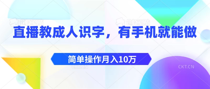 直播教成人识字，有手机就能做，简单操作月入10万-客创社 - 专注互联网轻资产创业及网络项目资源整合与分享客创社-免费且强大的项目分享网站！