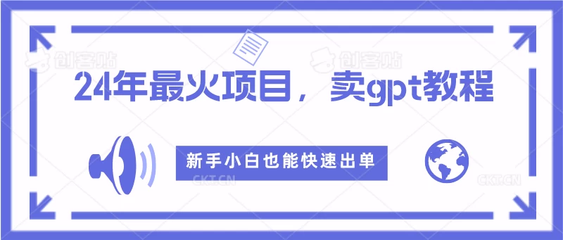 2024年最火项目，卖GPT教程，新手小白也能快速出单-客创社 - 专注互联网轻资产创业及网络项目资源整合与分享客创社-免费且强大的项目分享网站！