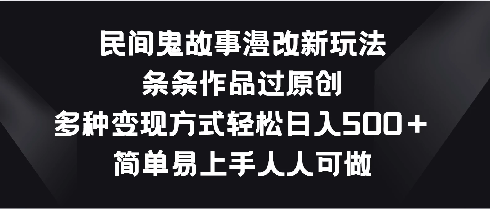 民间鬼故事漫改新玩法，条条作品过原创，多种变现方式轻松日入500＋简单易上手人人可做-客创社 - 专注互联网轻资产创业及网络项目资源整合与分享客创社-免费且强大的项目分享网站！