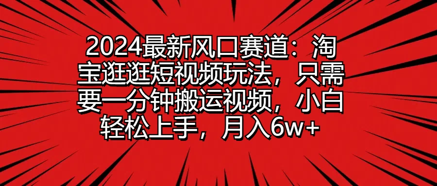 2024最新风口赛道：淘宝逛逛短视频玩法，只需要一分钟搬运视频，小白轻松上手，月入6w+-客创社 - 专注互联网轻资产创业及网络项目资源整合与分享客创社-免费且强大的项目分享网站！