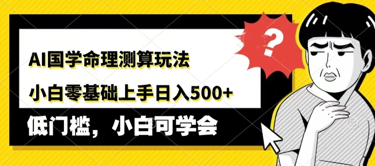 AI国学命理测算玩法，小白零基础上手，日入500+-客创社 - 专注互联网轻资产创业及网络项目资源整合与分享客创社-免费且强大的项目分享网站！