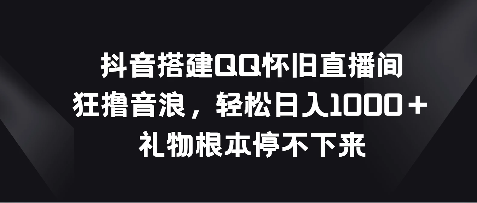 抖音搭建QQ怀旧直播间，狂撸音浪轻松日入1000＋礼物根本停不下来-客创社 - 专注互联网轻资产创业及网络项目资源整合与分享客创社-免费且强大的项目分享网站！