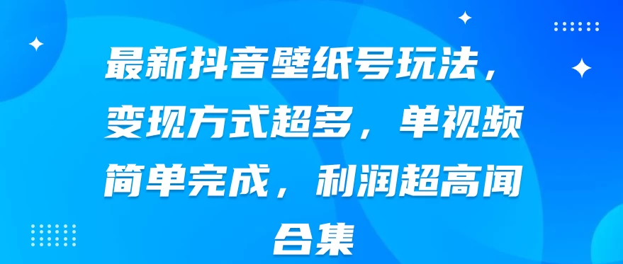最新抖音壁纸号玩法，变现方式超多，单视频简单完成，利润超高-客创社 - 专注互联网轻资产创业及网络项目资源整合与分享客创社-免费且强大的项目分享网站！