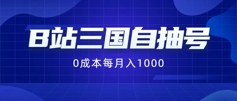 B站三国自抽号项目，0成本纯手动，每月稳赚1000+-客创社 - 专注互联网轻资产创业及网络项目资源整合与分享客创社-免费且强大的项目分享网站！