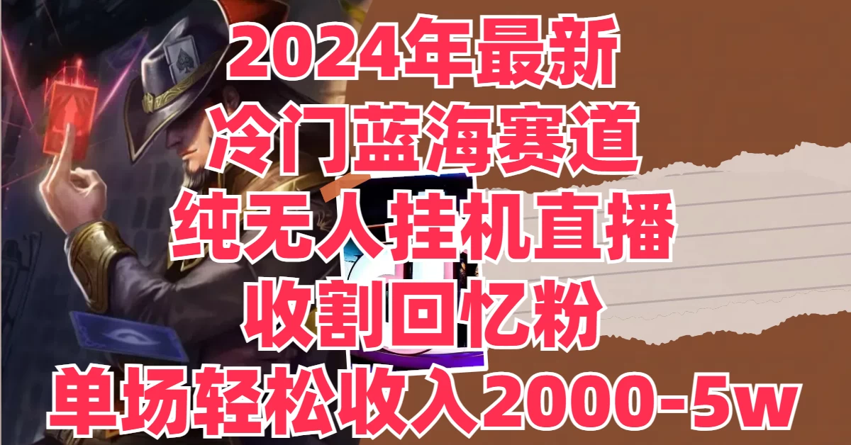 2024年最新冷门蓝海赛道，纯无人挂机直播，收割回忆粉，单场收入轻松2000-5W+-客创社 - 专注互联网轻资产创业及网络项目资源整合与分享客创社-免费且强大的项目分享网站！