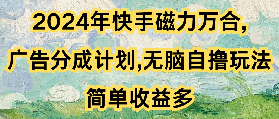 2024年快手磁力万合，广告分成计划无脑自撸玩法，简单收益多-客创社 - 专注互联网轻资产创业及网络项目资源整合与分享客创社-免费且强大的项目分享网站！
